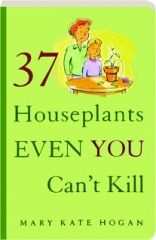 37 HOUSEPLANTS EVEN YOU CAN'T KILL