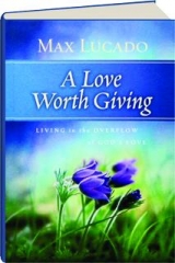 A LOVE WORTH GIVING: Living in the Overflow of God's Love