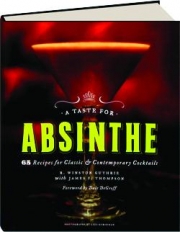 A TASTE FOR ABSINTHE: 65 Recipes for Classic & Contemporary Cocktails