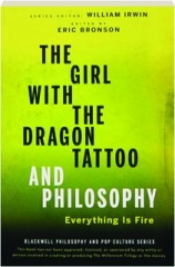 <I>THE GIRL WITH THE DRAGON TATTOO</I> AND PHILOSOPHY: Everything Is Fire