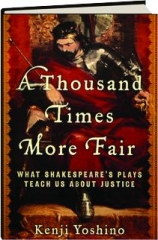 A THOUSAND TIMES MORE FAIR: What Shakespeare's Plays Teach Us About Justice