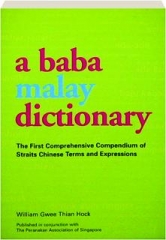 A BABA MALAY DICTIONARY: The First Comprehensive Compendium of Straits Chinese Terms and Expressions