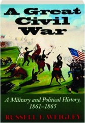 A GREAT CIVIL WAR: A Military and Political History, 1861-1865