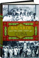 BACARDI AND THE LONG FIGHT FOR CUBA: The Biography of a Cause