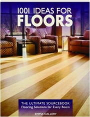 1001 IDEAS FOR FLOORS: The Ultimate Sourcebook--Flooring Solutions for Every Room
