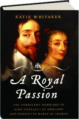A ROYAL PASSION: The Turbulent Marriage of King Charles I of England and Henrietta Maria of France