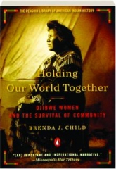 HOLDING OUR WORLD TOGETHER: Ojibwe Women and the Survival of Community