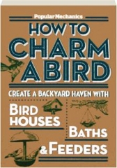 <I>POPULAR MECHANICS</I> HOW TO CHARM A BIRD: Create a Backyard Haven with Birdhouses, Baths, & Feeders