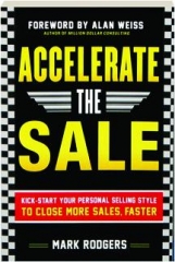 ACCELERATE THE SALE: Kick-Start Your Personal Selling Style to Close More Sales, Faster
