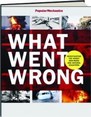 <I>POPULAR MECHANICS</I> WHAT WENT WRONG: Investigating the Worst Man-Made and Natural Disasters