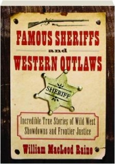 FAMOUS SHERIFFS AND WESTERN OUTLAWS: Incredible True Stories of Wild West Showdowns and Frontier Justice
