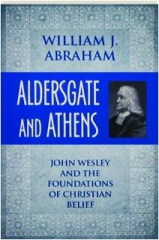 ALDERSGATE AND ATHENS: John Wesley and the Foundations of Christian Belief
