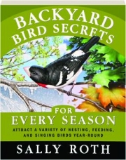 BACKYARD BIRD SECRETS FOR EVERY SEASON: Attract a Variety of Nesting, Feeding, and Singing Birds Year-Round