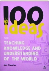 100 IDEAS FOR TEACHING KNOWLEDGE AND UNDERSTANDING OF THE WORLD