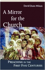 A MIRROR FOR THE CHURCH: Preaching in the First Five Centuries