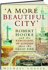 'A MORE BEAUTIFUL CITY': Robert Hooke and the Rebuilding of London After the Great Fire