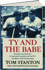 TY AND THE BABE: Baseball's Fiercest Rivals--A Surprising Friendship and the 1941 Has-Beens Golf Championship