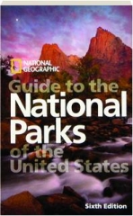 <I>NATIONAL GEOGRAPHIC</I> GUIDE TO THE NATIONAL PARKS OF THE UNITED STATES, SIXTH EDITION