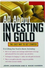 ALL ABOUT INVESTING IN GOLD: The Easy Way to Get Started
