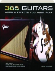 365 GUITARS, AMPS & EFFECTS YOU MUST PLAY