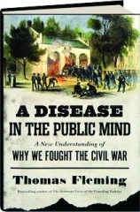 A DISEASE IN THE PUBLIC MIND: A New Understanding of Why We Fought the Civil War