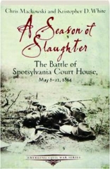 A SEASON OF SLAUGHTER: The Battle of Spotsylvania Court House, May 8-21, 1864
