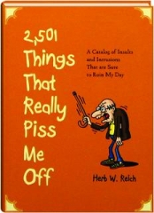2,501 THINGS THAT REALLY PISS ME OFF: A Catalog of Insults and Intrusions That Are Sure to Ruin My Day