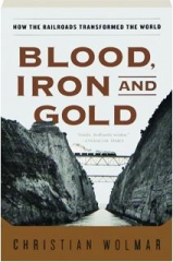 BLOOD, IRON, AND GOLD: How the Railroads Transformed the World
