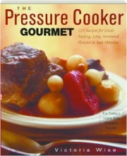 THE PRESSURE COOKER GOURMET: 225 Recipes for Great-Tasting, Long-Simmered Flavors in Just Minutes