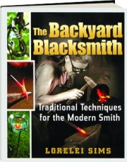 THE BACKYARD BLACKSMITH: Traditional Techniques for the Modern Smith