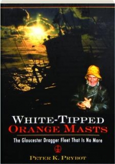White-Tipped Orange Masts, The Gloucester Dragger Fleet That Is No More Peter K. Prybot
