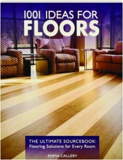1001 Ideas for Floors: The Ultimate Sourcebook: Flooring Solutions for Every Room Emma Callery