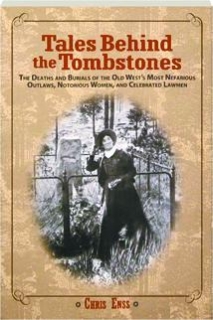 Tales Behind the Tombstones: The Deaths and Burials of the Old West's Most Nefarious Outlaws, Notorious Women, and Celebrated Lawmen Chris Enss