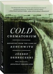 COLD CREMATORIUM: Reporting from the Land of Auschwitz