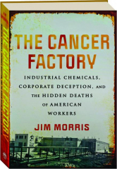 THE CANCER FACTORY: Industrial Chemicals, Corporate Deception, and the Hidden Deaths of American Workers