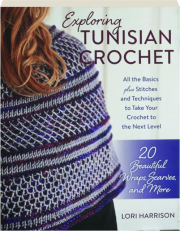 EXPLORING TUNISIAN CROCHET: 20 Beautiful Wraps, Scarves, and More