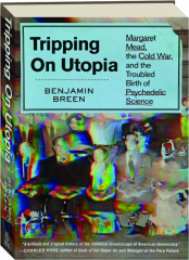 TRIPPING ON UTOPIA: Margaret Mead, the Cold War, and the Troubled Birth of Psychedelic Science