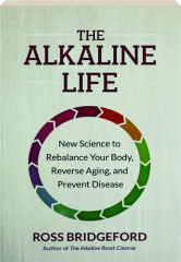 THE ALKALINE LIFE: New Science to Rebalance Your Body, Reverse Aging, and Prevent Disease