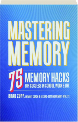 MASTERING MEMORY: 75 Memory Hacks for Success in School, Work & Life