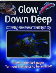 GLOW DOWN DEEP: Amazing Creatures That Light Up