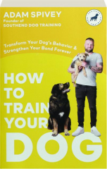 HOW TO TRAIN YOUR DOG: Transform Your Dog's Behavior & Strengthen Your Bond Forever