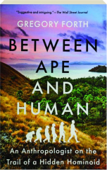 BETWEEN APE AND HUMAN: An Anthropologist on the Trail of a Hidden Homonoid