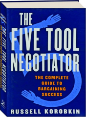 THE FIVE TOOL NEGOTIATOR: The Complete Guide to Bargaining Success