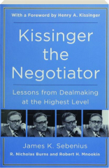 KISSINGER THE NEGOTIATOR: Lessons from Dealmaking at the Highest Level