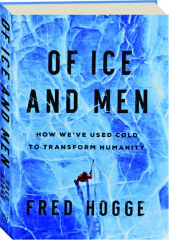 OF ICE AND MEN: How We've Used Cold to Transform Humanity