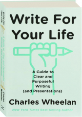 WRITE FOR YOUR LIFE: A Guide to Clear and Purposeful Writing (and Presentations)