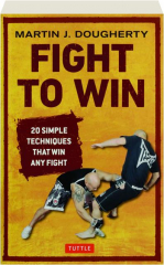 FIGHT TO WIN: 20 Simple Techniques That Win Any Fight