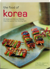 THE FOOD OF KOREA: 63 Simple and Delicious Recipes from the Land of the Morning Calm