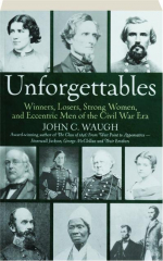 UNFORGETTABLES: Winners, Losers, Strong Women, and Eccentric Men of the Civil War Era