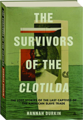 THE SURVIVORS OF THE CLOTILDA: The Lost Stories of the Last Captives of the American Slave Trade